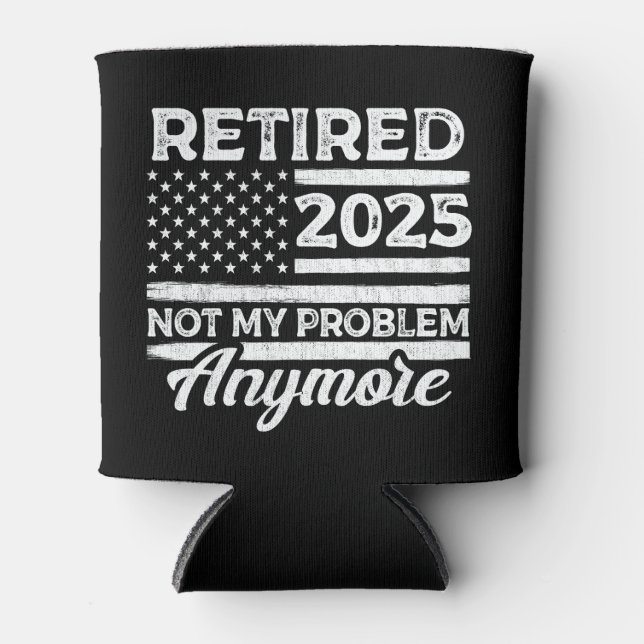 Retired 2025 Not My Problem Anymore Retirement Can Cooler (Front)