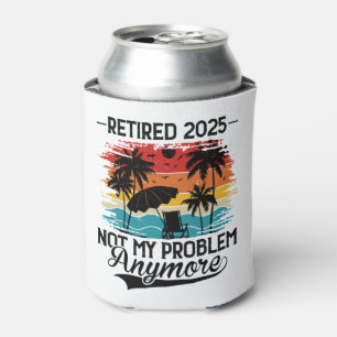 Retired 2025 Not My Problem Anymore Retirement Can Cooler