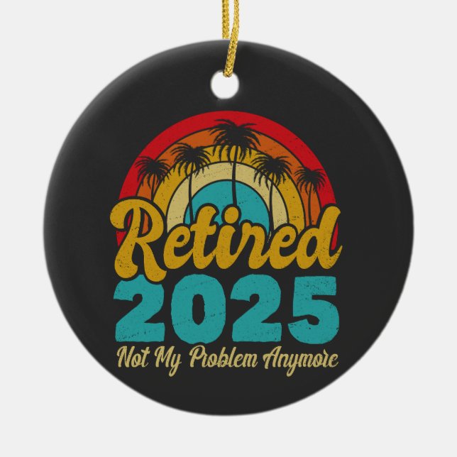 Retired 2025 Not My Problem Anymore Retirement Ceramic Ornament (Front)