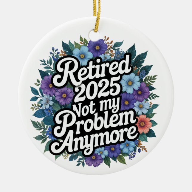 Retired 2025 Not My Problem Anymore Retirement Ceramic Ornament (Front)