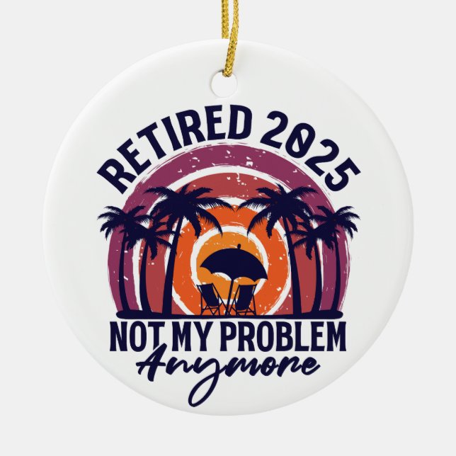 Retired 2025 Not My Problem Anymore Retirement Ceramic Ornament (Front)