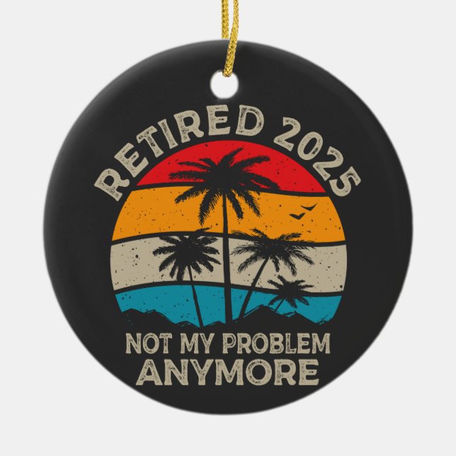 Retired 2025 Not My Problem Anymore Retirement Ceramic Ornament (Front)