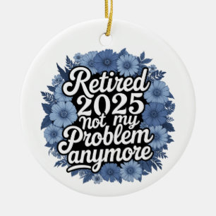 Retired 2025 Not My Problem Anymore Retirement Ceramic Ornament