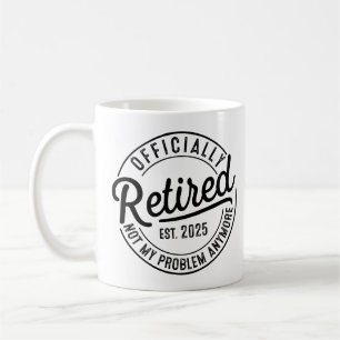 Retired 2025 Not My Problem Anymore Retirement Coffee Mug