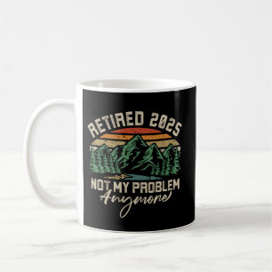 Retired 2025 Not My Problem Anymore Retirement Coffee Mug