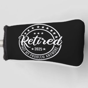 Retired 2025 Not My Problem Anymore Retirement Golf Head Cover