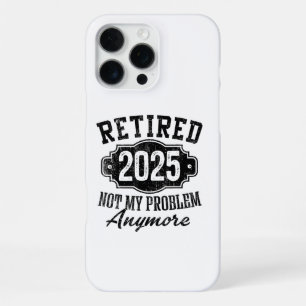 Retired 2025 Not My Problem Anymore Retirement iPhone 16 Pro Max Case