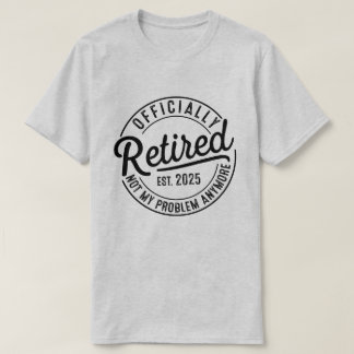 Retired 2025 Not My Problem Anymore Retirement T-Shirt