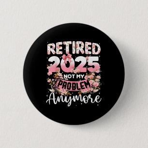 Retired 2025 Not My Problem Anymore Retirement Wom 2 Inch Round Button