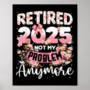 Retired 2025 Not My Problem Anymore Retirement Wom Poster