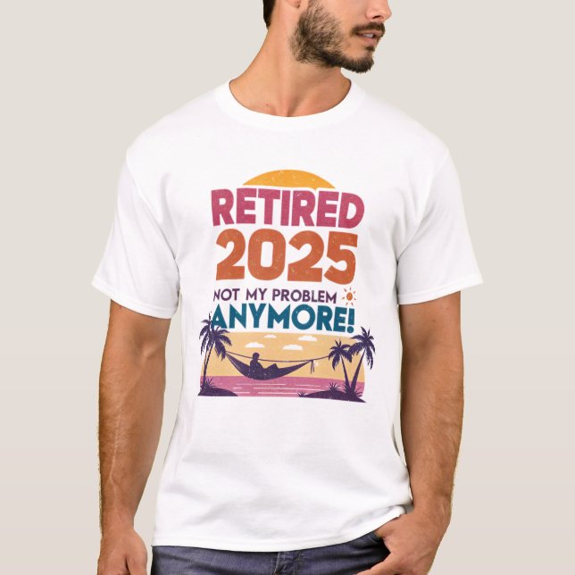 Retired 2025 – Not My Problem Anymore! T-Shirt (Front)