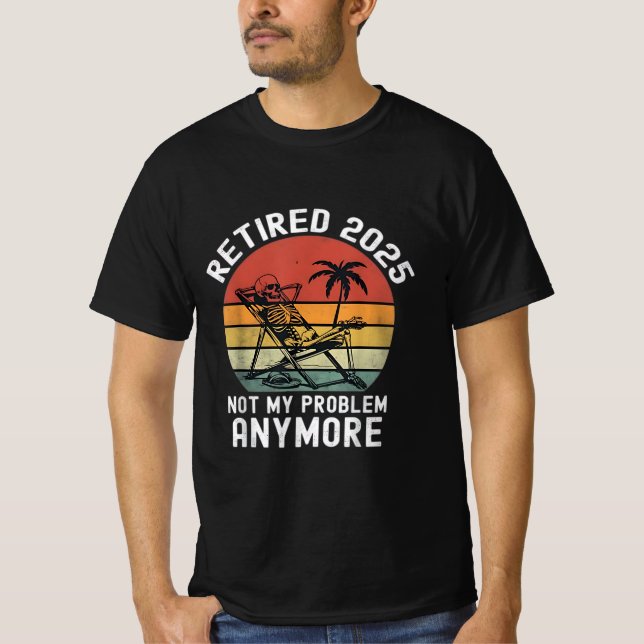 Retired 2025 not my problem Anymore T-Shirt (Front)