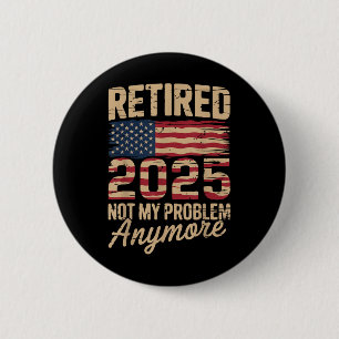 Retired 2025 Not My Problem Anymore With Us Flag R 2 Inch Round Button