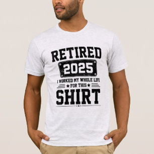 Retired 2025 retirement worked whole life for this T-Shirt