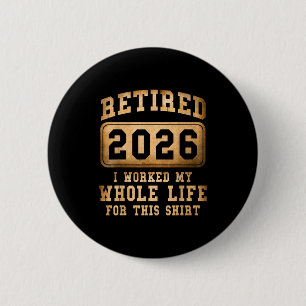 Retired 2026 I Worked My Whole Life For This 2 Inch Round Button