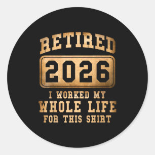 Retired 2026 I Worked My Whole Life For This Classic Round Sticker