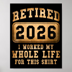 Retired 2026 I Worked My Whole Life For This  Poster