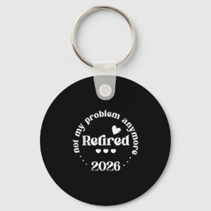 Retired 2026 Not My Problem Anymore Funny Retireme Keychain