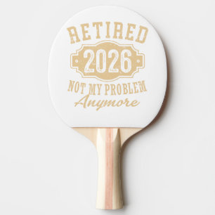 retired 2026 not my problem funny retirement 2026 ping pong paddle
