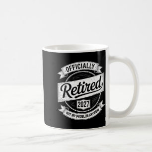 Retired 2027 Not My Problem Anymore Funny Retireme Coffee Mug