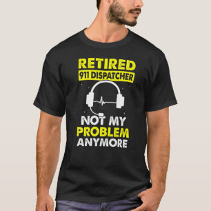 Retired 911 Dispatcher Not My Problem  911 Operato T-Shirt