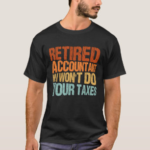 Retired Accountant No I Won't Do Your Taxes Accoun T-Shirt
