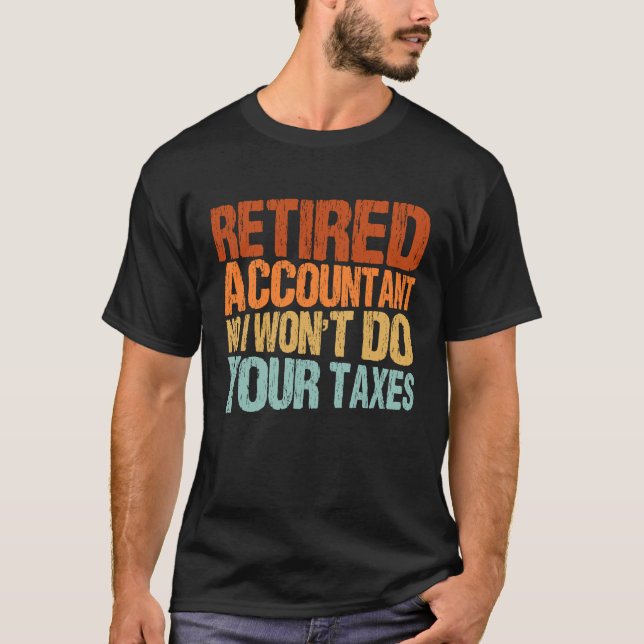 Retired Accountant No I Won't Do Your Taxes Accoun T-Shirt (Front)