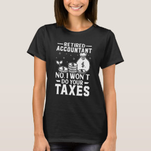 Retired Accountant  No I Won't Do Your Taxes T-Shirt