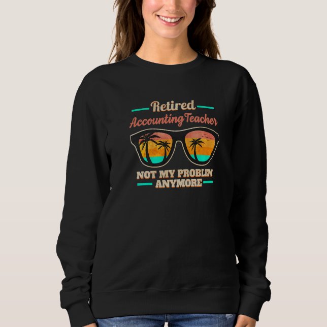 Retired Accounting Teacher not my Problem anymore Sweatshirt (Front)