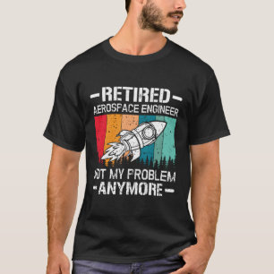 Retired Aerospace Engineer Not My Problem Anymore T-Shirt
