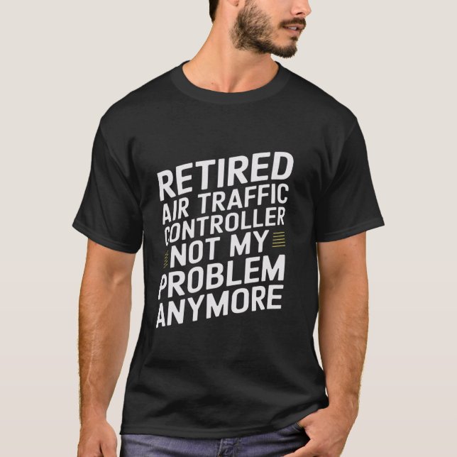 Retired Air Traffic Controller Not My Problem Anym T-Shirt (Front)