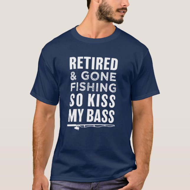 Retired and Gone Fishing So Kiss My Bass funny T-Shirt (Front)