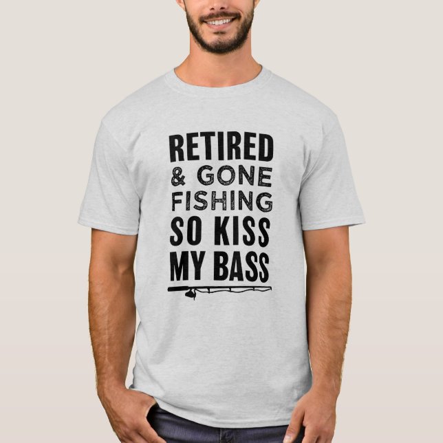 Retired and Gone Fishing So Kiss My Bass funny T-Shirt (Front)