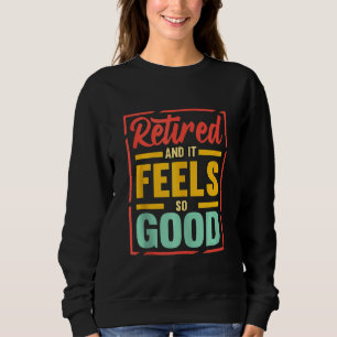 Retired And It Feels So Good Retiree Retirement Pl Sweatshirt