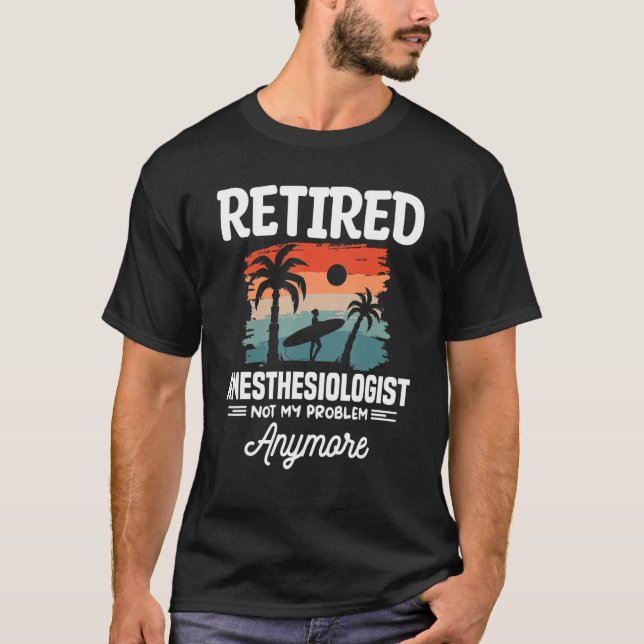 Retired Anesthesiologist Not My Problem Anymore CR T-Shirt (Front)