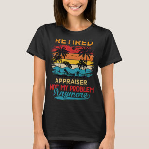 Retired Appraiser Not My Problem Anymore Retiremen T-Shirt