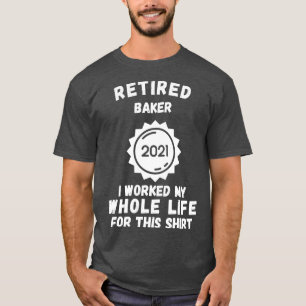 Retired Baker 2021 I Worked My Whole Life For This T-Shirt
