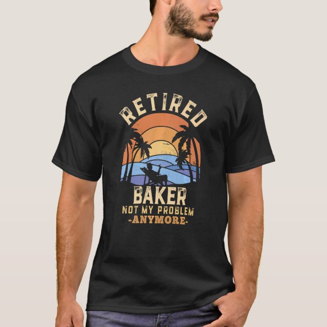 Retired Baker Not My Problem Anymore Retirement T-Shirt (Front)