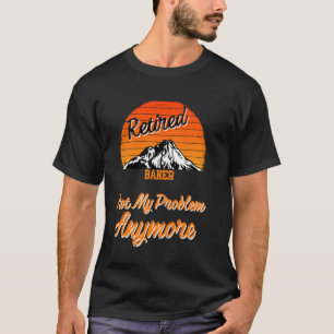 Retired Baker Not My Problem Retirement T-Shirt