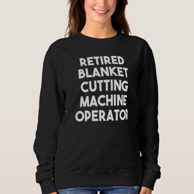 Retired Blanket Cutting Machine Operator   Sweatshirt (Front)
