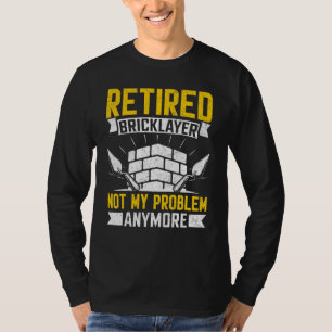 Retired Bricklayer Not My Problem Anymore Bricks T-Shirt