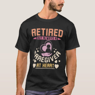 Retired but always a caregiver at heart T-Shirt