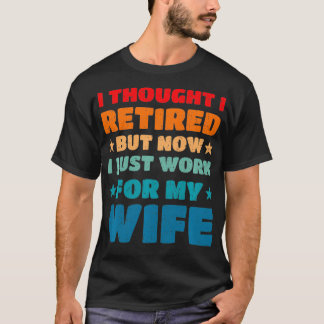 Retired But Now I Work For My Wife Funny Retiremen T-Shirt