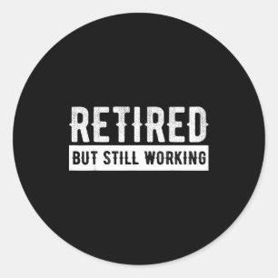 Retired But Still Working - Funny Retirement Gag Q Classic Round Sticker