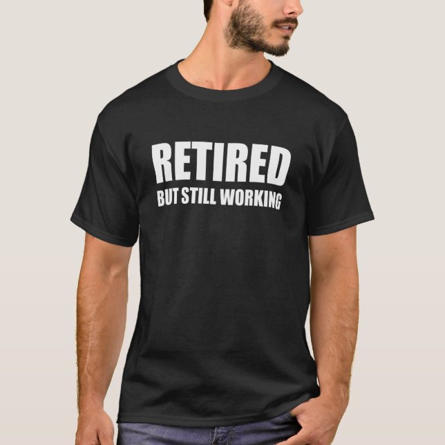Retired But Still Working T-Shirt (Front)