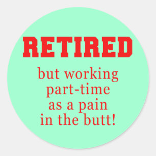 Retired But Working Parttime as a Pain in the Butt Classic Round Sticker