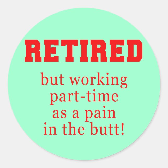 Retired But Working Parttime as a Pain in the Butt Classic Round Sticker (Front)