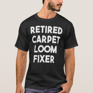 Retired Carpet Loom Fixer T-Shirt