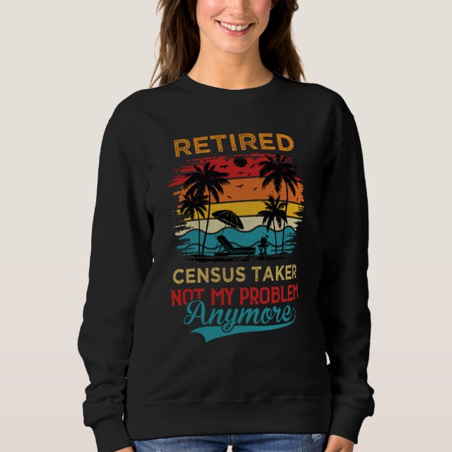 Retired Census Taker Not My Problem Anymore Retire Sweatshirt (Front)