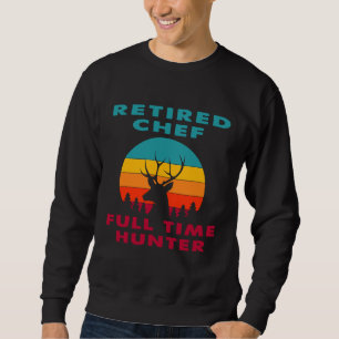 Retired Chef Full Time Hunter Hunting Retirement Sweatshirt